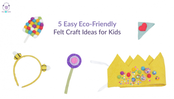 5 Easy Eco-Friendly Felt Craft Ideas for Kids