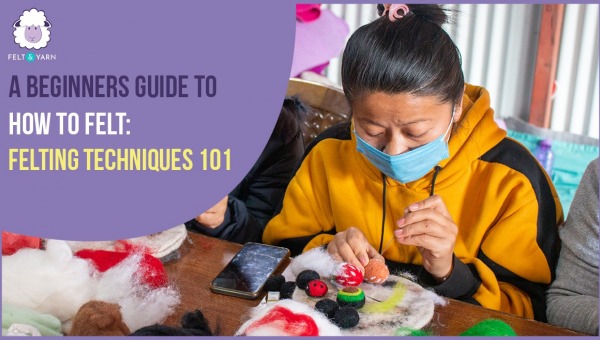 A Beginners Guide to how to Felt: Felting Techniques 101