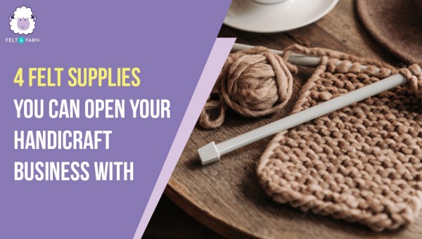 Four Felt Supplies You Can Open Your Handicraft Business With