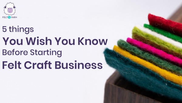 5 things You wish You Knew Before Starting Felt Craft Business