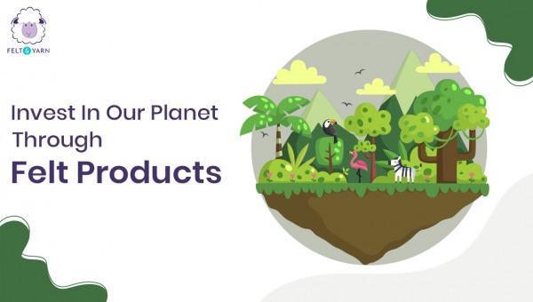 Invest In Our Planet Through Felt Products