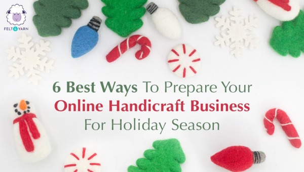 6 Best Ways To Prepare Your Online Handicraft Business For Holiday Season