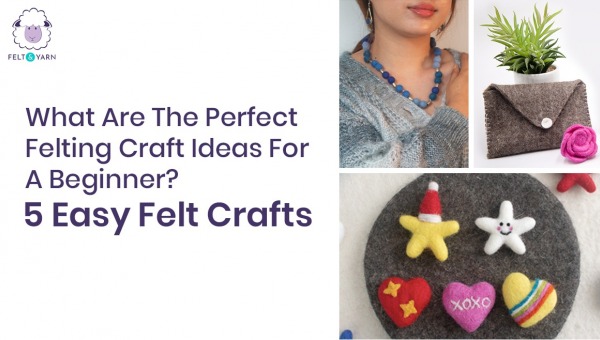 What Are The Perfect Felting Craft Ideas For A Beginner? 5 Easy Felt Crafts